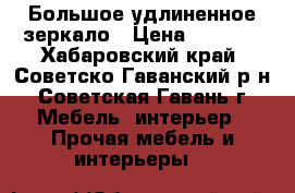 Большое удлиненное зеркало › Цена ­ 1 500 - Хабаровский край, Советско-Гаванский р-н, Советская Гавань г. Мебель, интерьер » Прочая мебель и интерьеры   